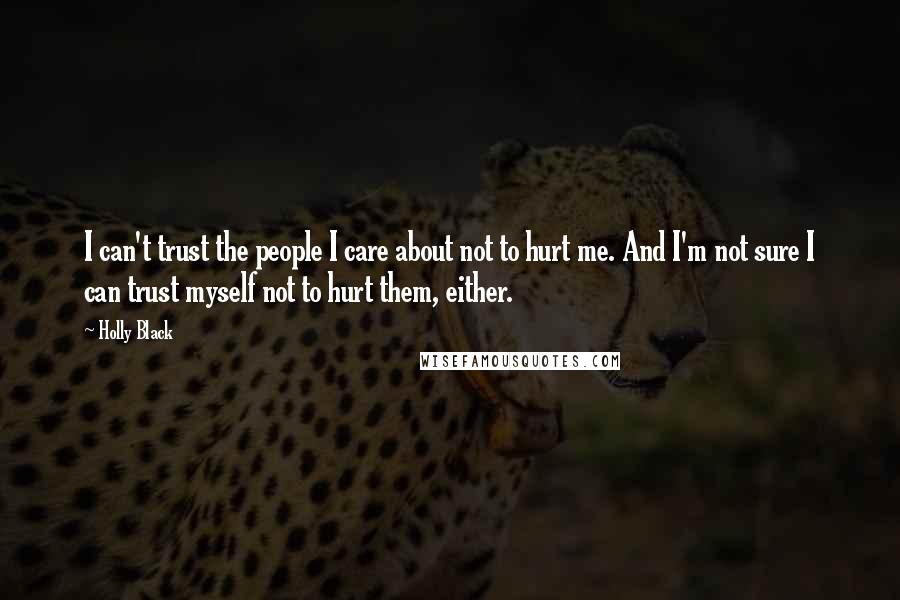 Holly Black Quotes: I can't trust the people I care about not to hurt me. And I'm not sure I can trust myself not to hurt them, either.