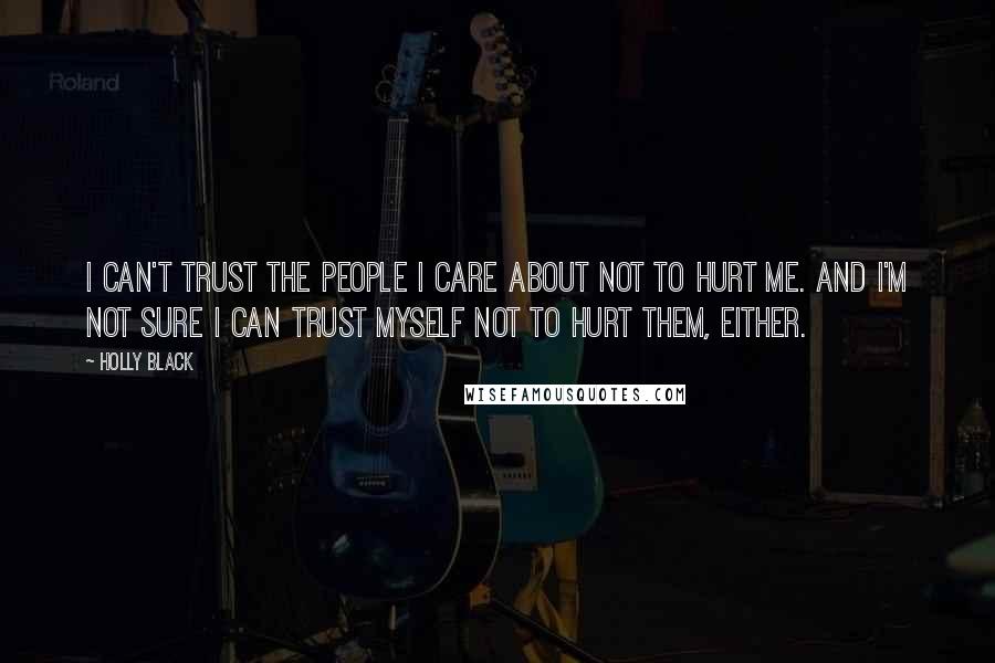 Holly Black Quotes: I can't trust the people I care about not to hurt me. And I'm not sure I can trust myself not to hurt them, either.
