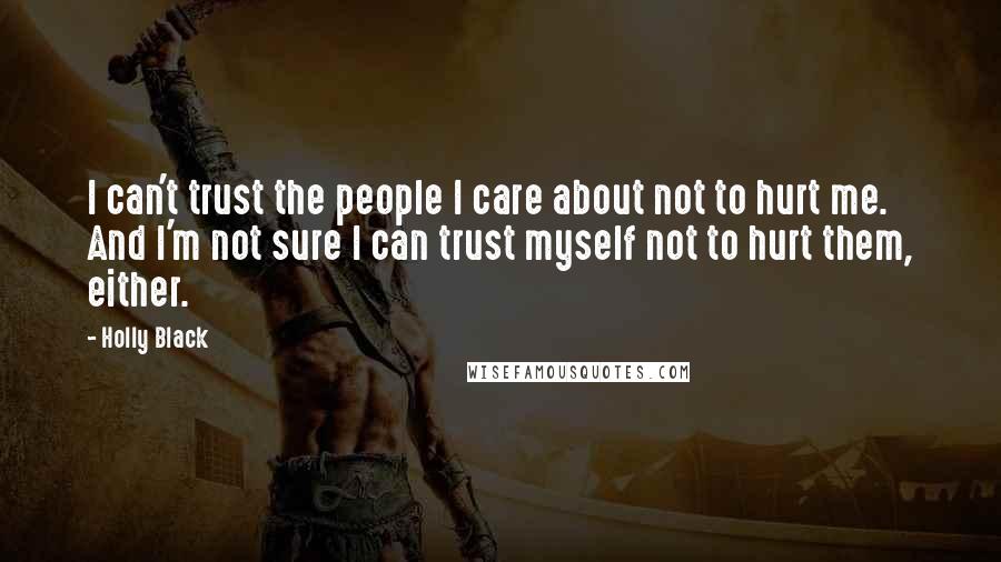 Holly Black Quotes: I can't trust the people I care about not to hurt me. And I'm not sure I can trust myself not to hurt them, either.