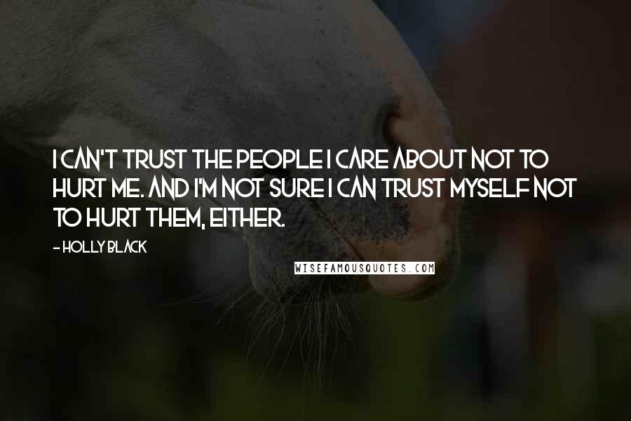 Holly Black Quotes: I can't trust the people I care about not to hurt me. And I'm not sure I can trust myself not to hurt them, either.