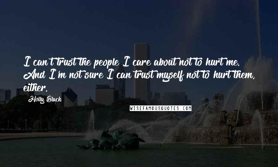 Holly Black Quotes: I can't trust the people I care about not to hurt me. And I'm not sure I can trust myself not to hurt them, either.