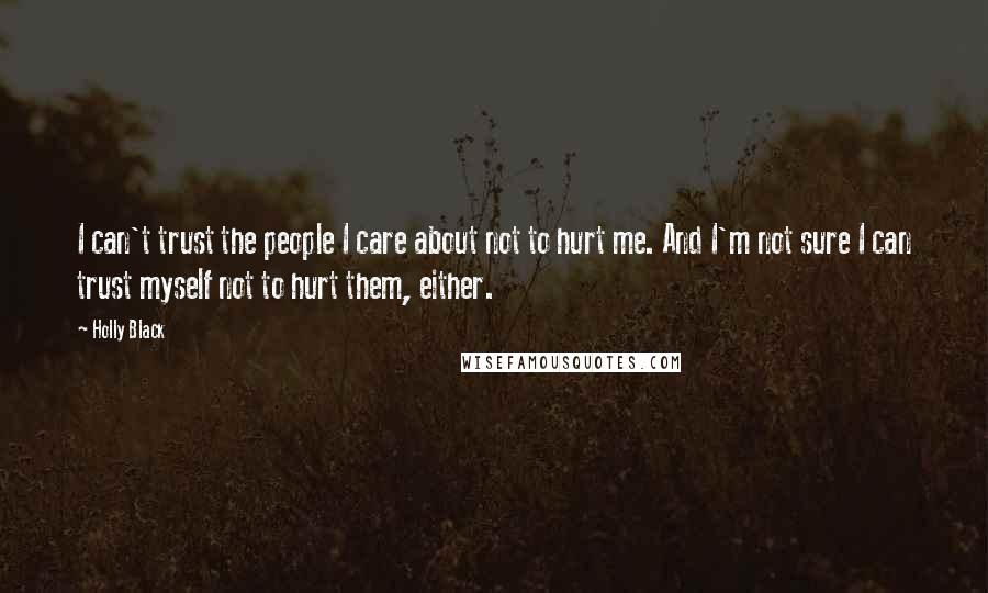 Holly Black Quotes: I can't trust the people I care about not to hurt me. And I'm not sure I can trust myself not to hurt them, either.