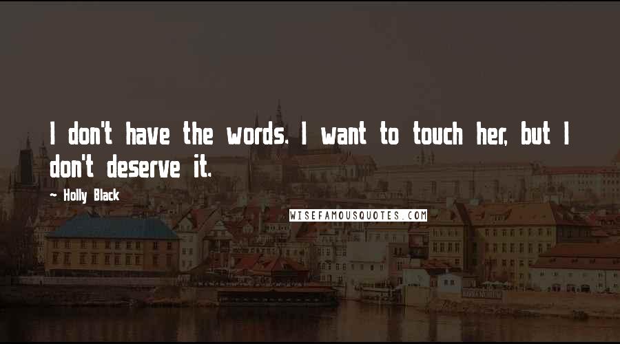 Holly Black Quotes: I don't have the words. I want to touch her, but I don't deserve it.