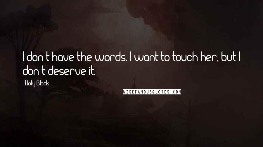 Holly Black Quotes: I don't have the words. I want to touch her, but I don't deserve it.