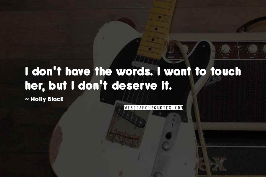 Holly Black Quotes: I don't have the words. I want to touch her, but I don't deserve it.