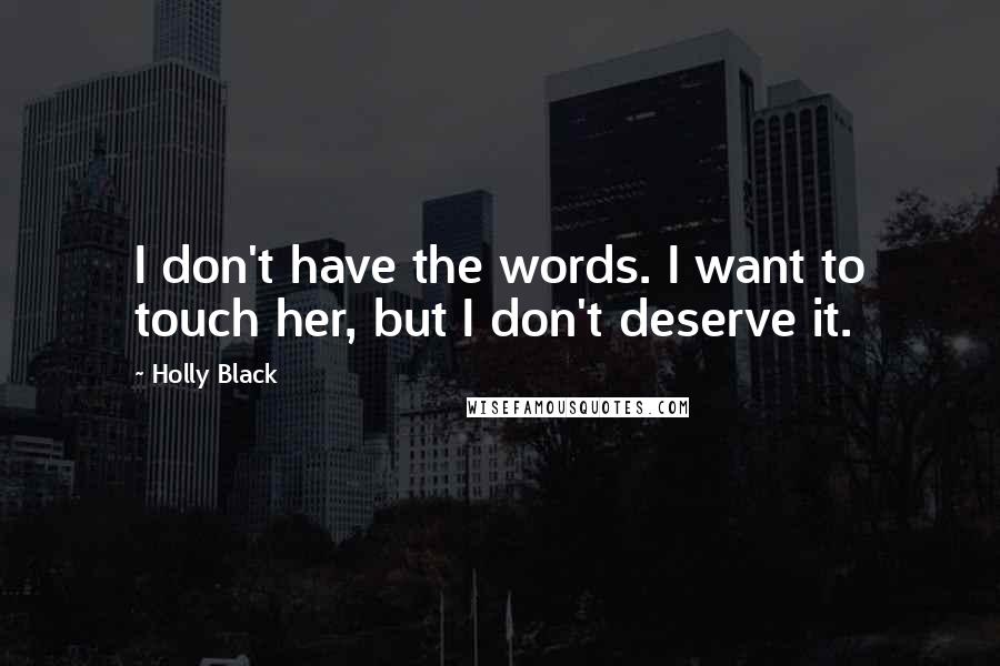 Holly Black Quotes: I don't have the words. I want to touch her, but I don't deserve it.