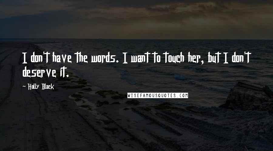 Holly Black Quotes: I don't have the words. I want to touch her, but I don't deserve it.