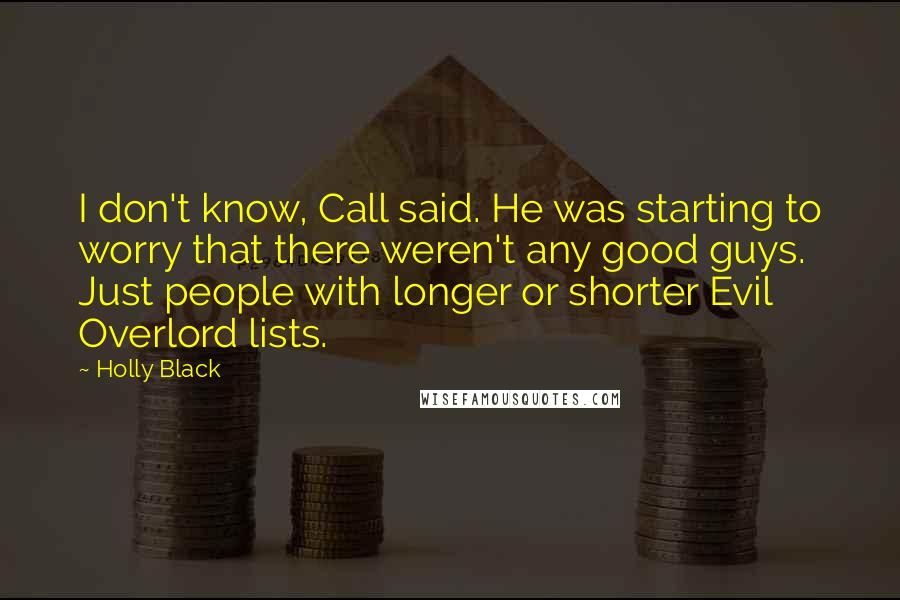 Holly Black Quotes: I don't know, Call said. He was starting to worry that there weren't any good guys. Just people with longer or shorter Evil Overlord lists.