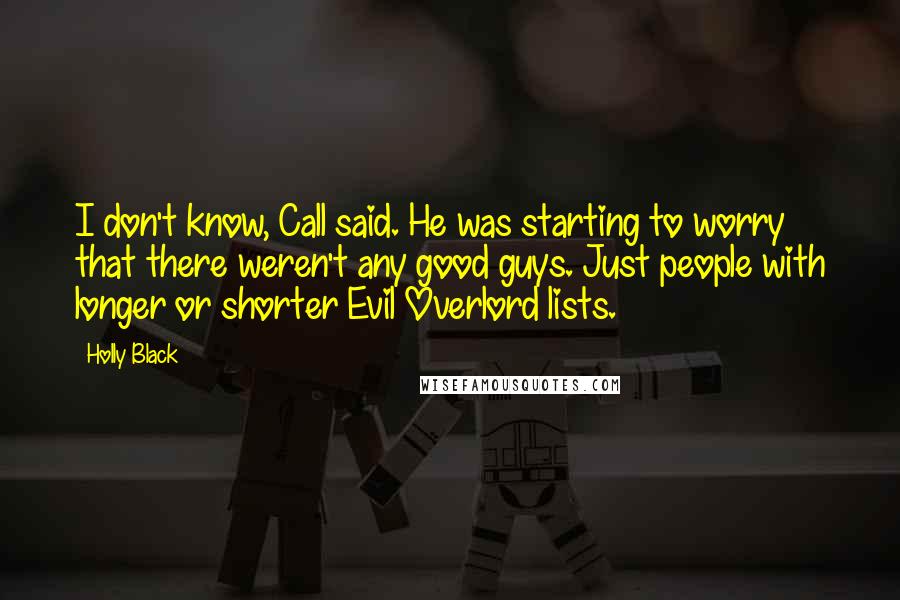 Holly Black Quotes: I don't know, Call said. He was starting to worry that there weren't any good guys. Just people with longer or shorter Evil Overlord lists.
