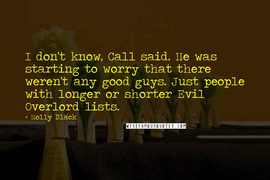 Holly Black Quotes: I don't know, Call said. He was starting to worry that there weren't any good guys. Just people with longer or shorter Evil Overlord lists.