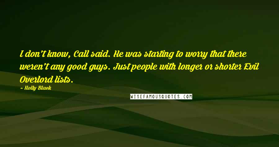 Holly Black Quotes: I don't know, Call said. He was starting to worry that there weren't any good guys. Just people with longer or shorter Evil Overlord lists.