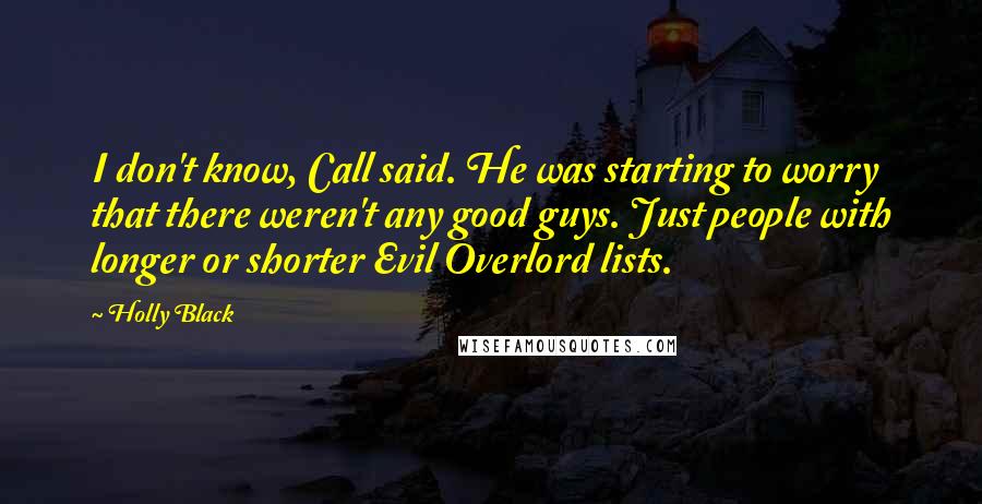 Holly Black Quotes: I don't know, Call said. He was starting to worry that there weren't any good guys. Just people with longer or shorter Evil Overlord lists.