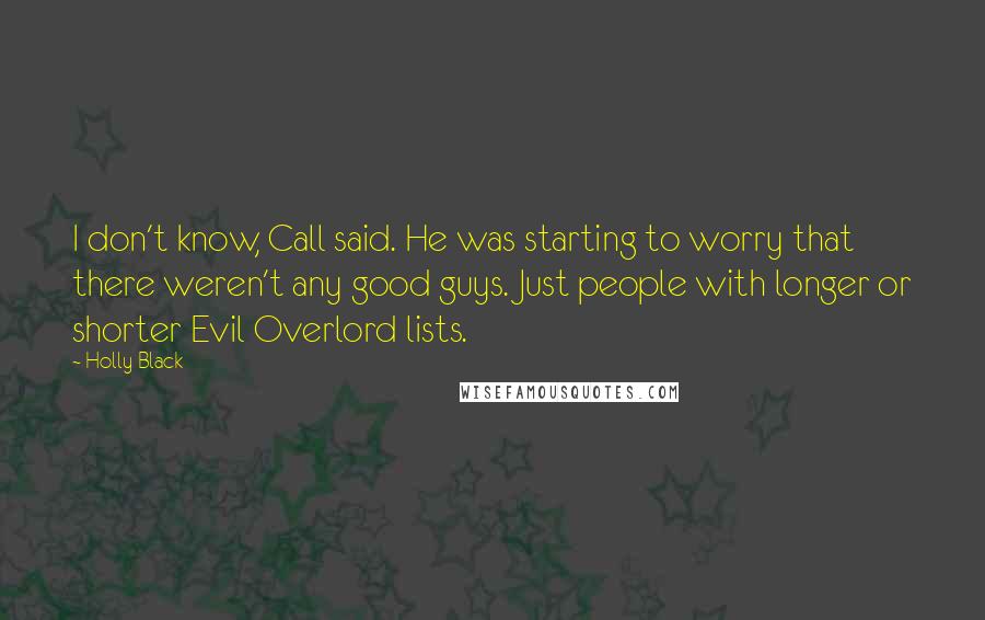 Holly Black Quotes: I don't know, Call said. He was starting to worry that there weren't any good guys. Just people with longer or shorter Evil Overlord lists.