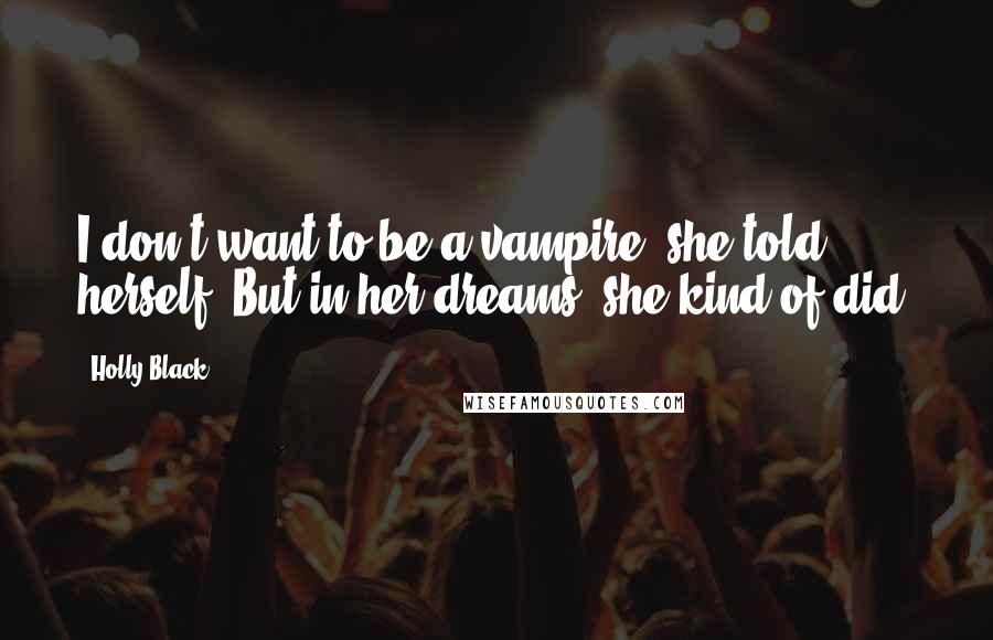 Holly Black Quotes: I don't want to be a vampire' she told herself. But in her dreams, she kind of did.