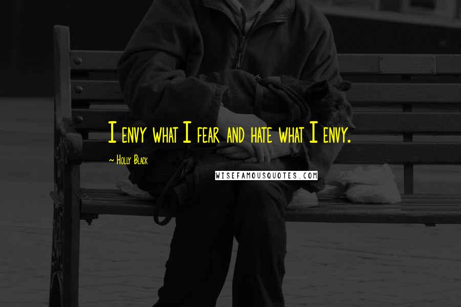 Holly Black Quotes: I envy what I fear and hate what I envy.