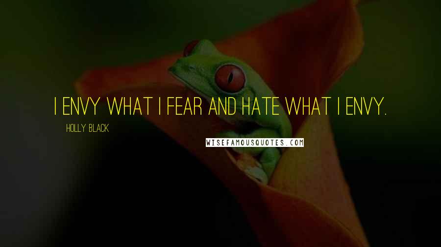 Holly Black Quotes: I envy what I fear and hate what I envy.