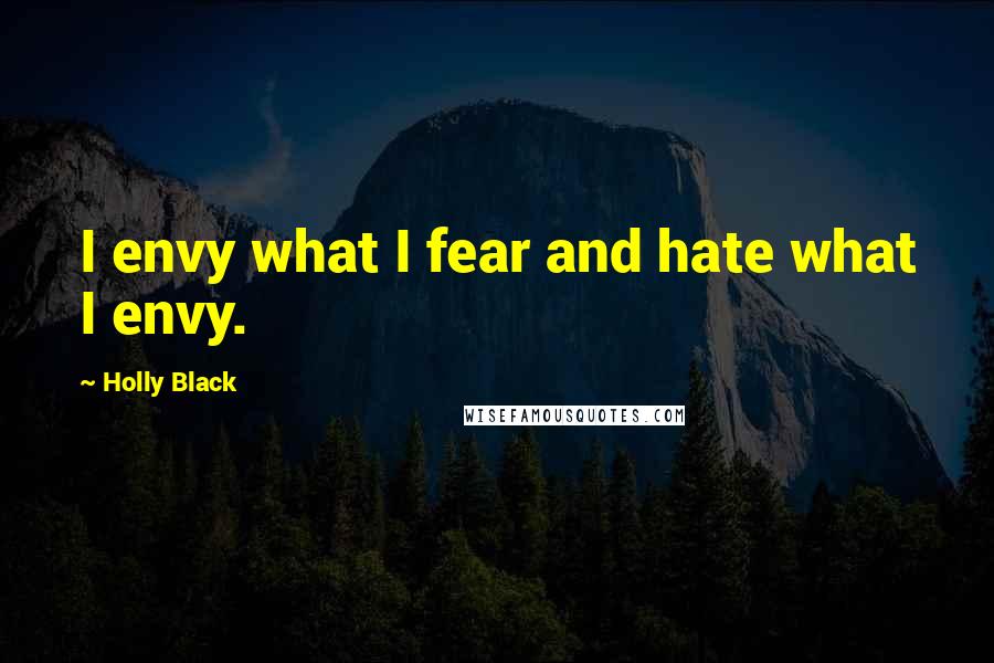 Holly Black Quotes: I envy what I fear and hate what I envy.