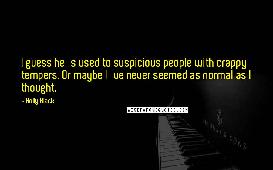 Holly Black Quotes: I guess he's used to suspicious people with crappy tempers. Or maybe I've never seemed as normal as I thought.