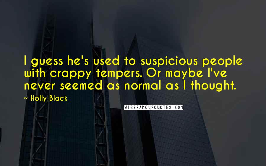 Holly Black Quotes: I guess he's used to suspicious people with crappy tempers. Or maybe I've never seemed as normal as I thought.