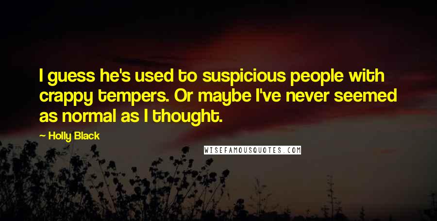 Holly Black Quotes: I guess he's used to suspicious people with crappy tempers. Or maybe I've never seemed as normal as I thought.