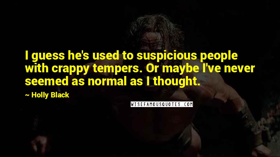 Holly Black Quotes: I guess he's used to suspicious people with crappy tempers. Or maybe I've never seemed as normal as I thought.