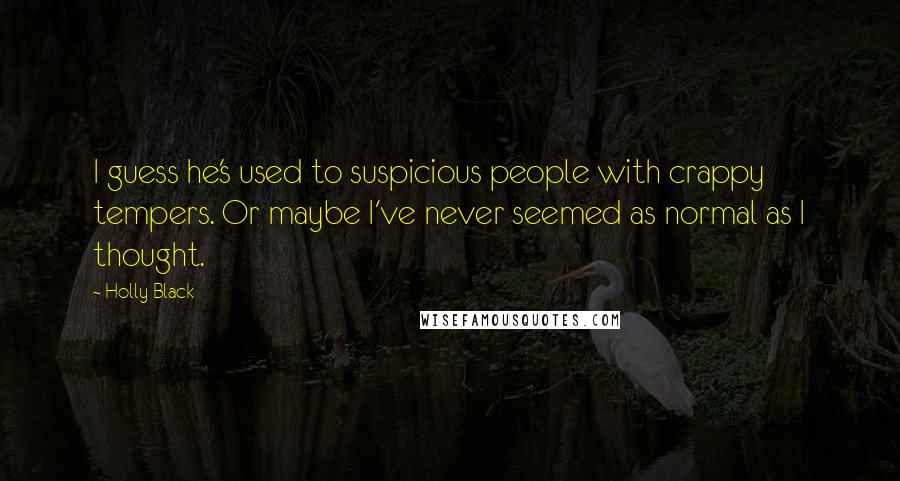 Holly Black Quotes: I guess he's used to suspicious people with crappy tempers. Or maybe I've never seemed as normal as I thought.