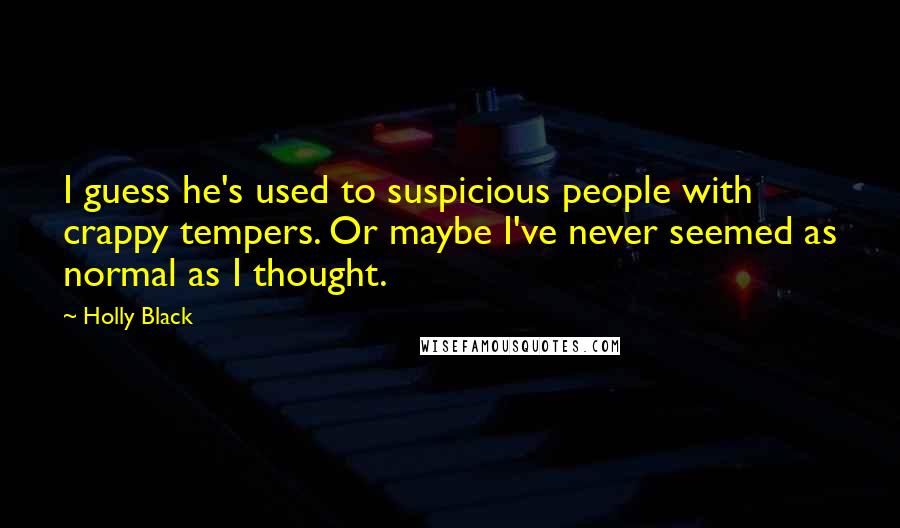 Holly Black Quotes: I guess he's used to suspicious people with crappy tempers. Or maybe I've never seemed as normal as I thought.