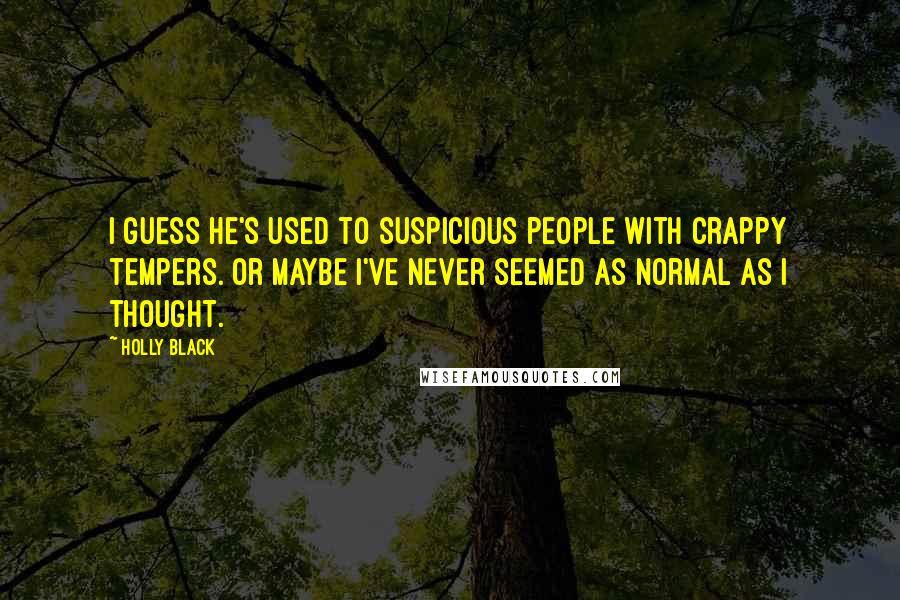 Holly Black Quotes: I guess he's used to suspicious people with crappy tempers. Or maybe I've never seemed as normal as I thought.