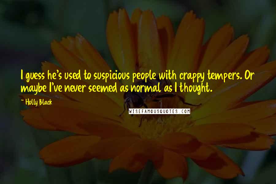 Holly Black Quotes: I guess he's used to suspicious people with crappy tempers. Or maybe I've never seemed as normal as I thought.