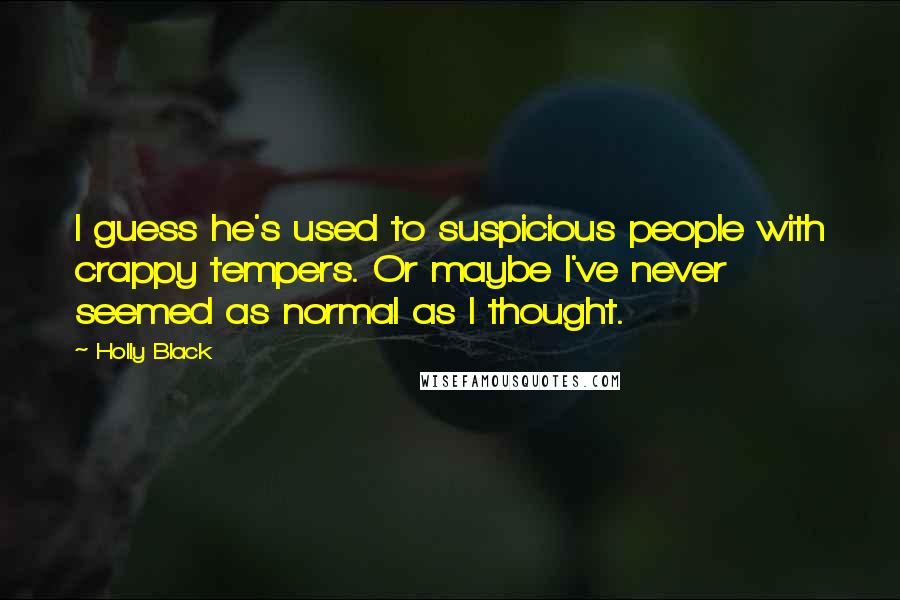 Holly Black Quotes: I guess he's used to suspicious people with crappy tempers. Or maybe I've never seemed as normal as I thought.