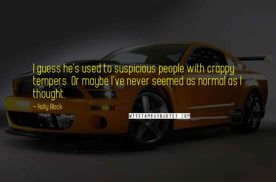 Holly Black Quotes: I guess he's used to suspicious people with crappy tempers. Or maybe I've never seemed as normal as I thought.
