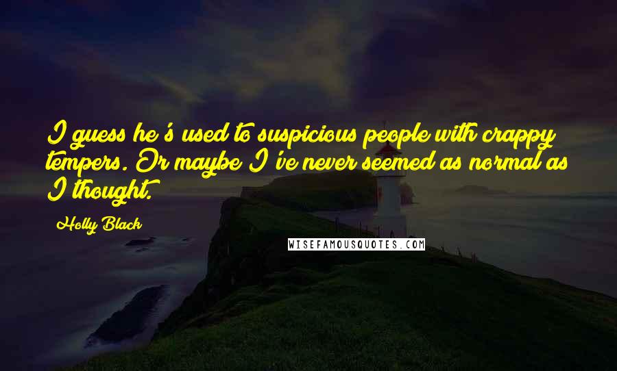 Holly Black Quotes: I guess he's used to suspicious people with crappy tempers. Or maybe I've never seemed as normal as I thought.