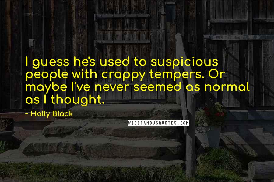 Holly Black Quotes: I guess he's used to suspicious people with crappy tempers. Or maybe I've never seemed as normal as I thought.