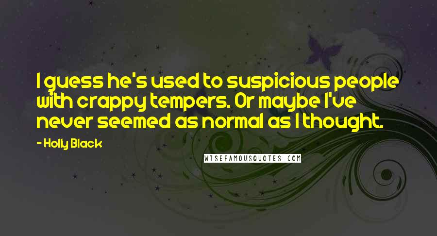 Holly Black Quotes: I guess he's used to suspicious people with crappy tempers. Or maybe I've never seemed as normal as I thought.