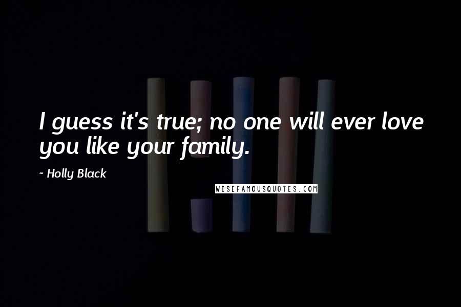 Holly Black Quotes: I guess it's true; no one will ever love you like your family.