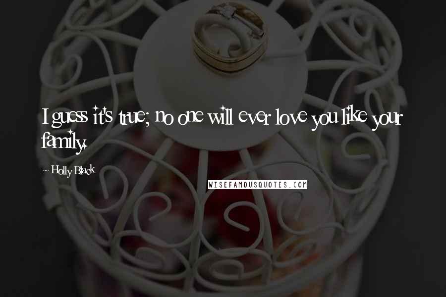 Holly Black Quotes: I guess it's true; no one will ever love you like your family.