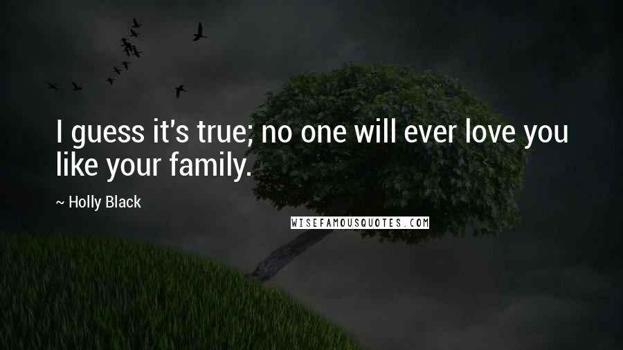 Holly Black Quotes: I guess it's true; no one will ever love you like your family.