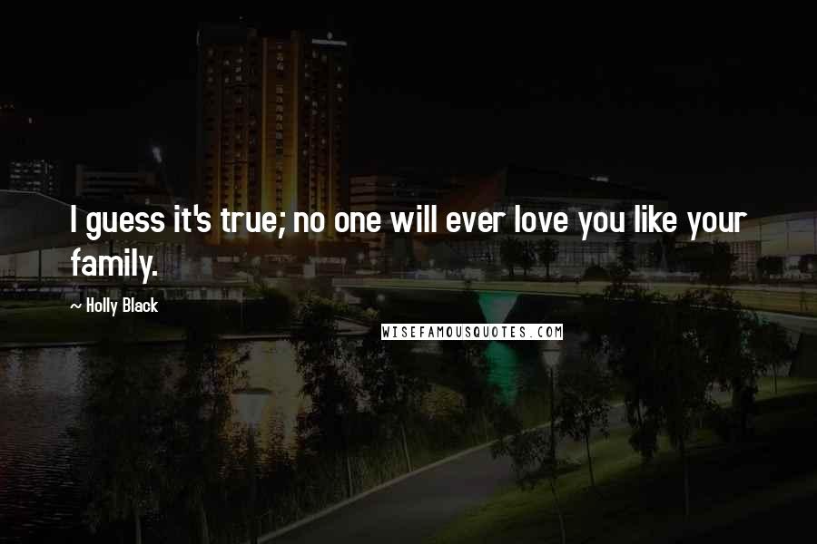 Holly Black Quotes: I guess it's true; no one will ever love you like your family.