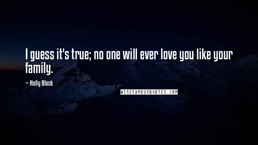 Holly Black Quotes: I guess it's true; no one will ever love you like your family.