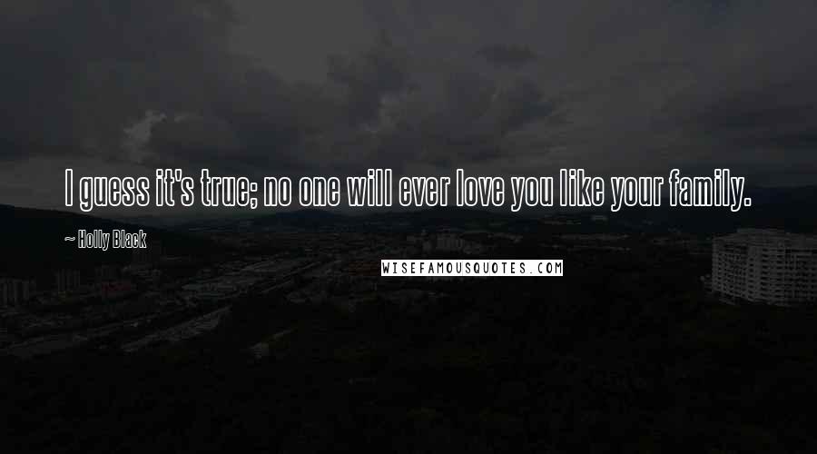 Holly Black Quotes: I guess it's true; no one will ever love you like your family.
