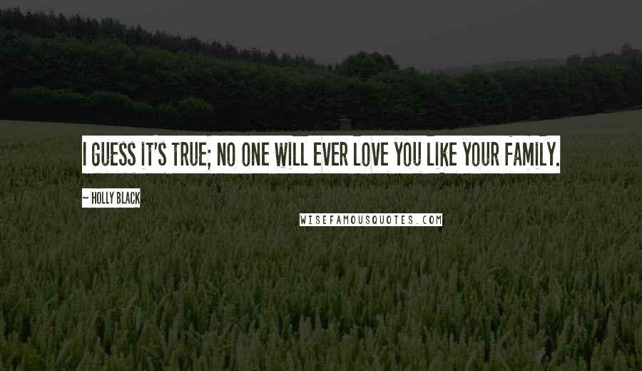 Holly Black Quotes: I guess it's true; no one will ever love you like your family.