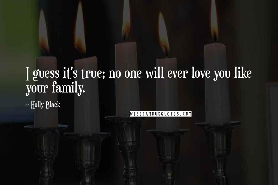 Holly Black Quotes: I guess it's true; no one will ever love you like your family.