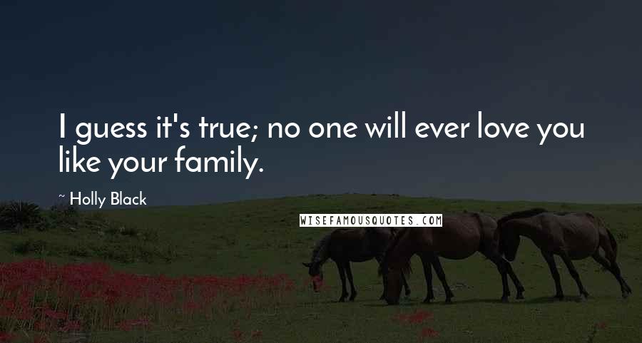 Holly Black Quotes: I guess it's true; no one will ever love you like your family.