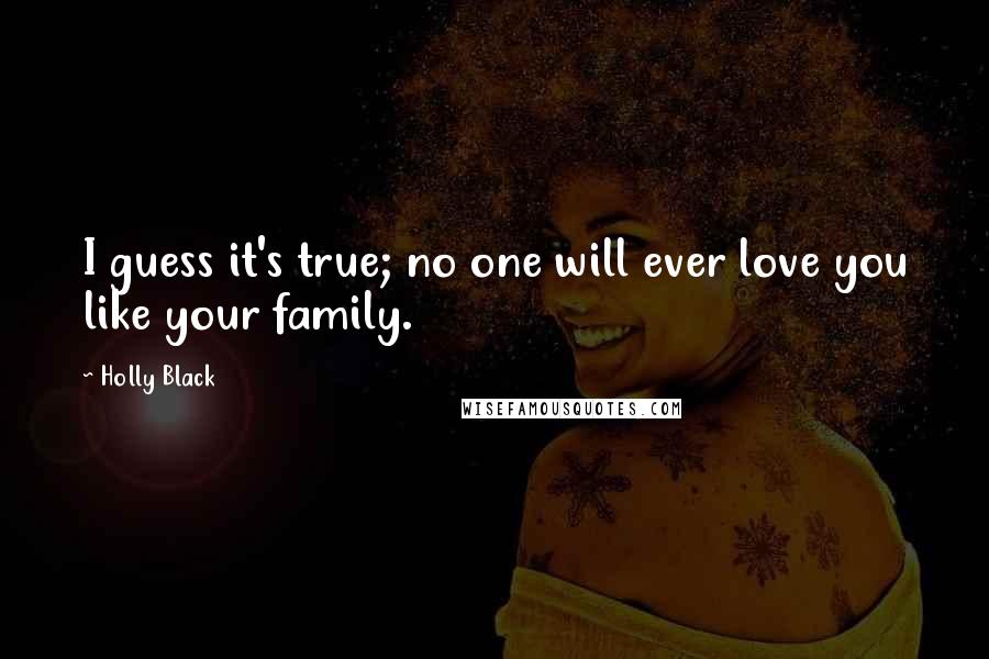 Holly Black Quotes: I guess it's true; no one will ever love you like your family.