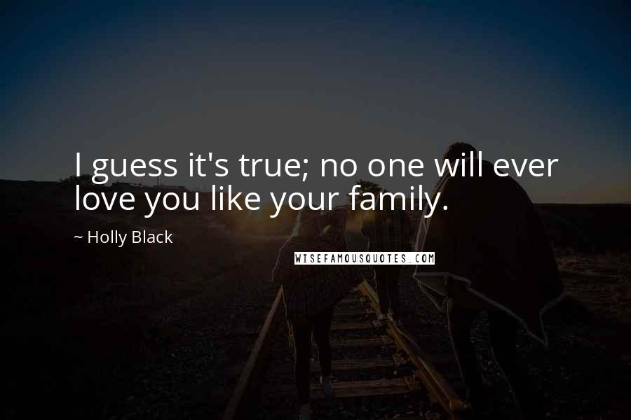 Holly Black Quotes: I guess it's true; no one will ever love you like your family.