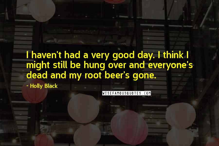 Holly Black Quotes: I haven't had a very good day. I think I might still be hung over and everyone's dead and my root beer's gone.