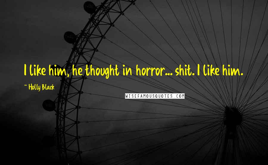 Holly Black Quotes: I like him, he thought in horror... shit. I like him.