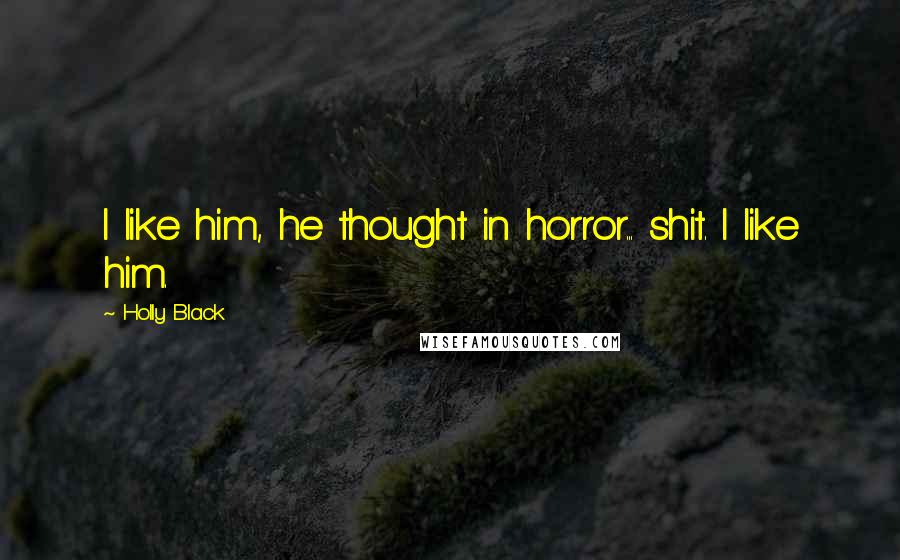 Holly Black Quotes: I like him, he thought in horror... shit. I like him.