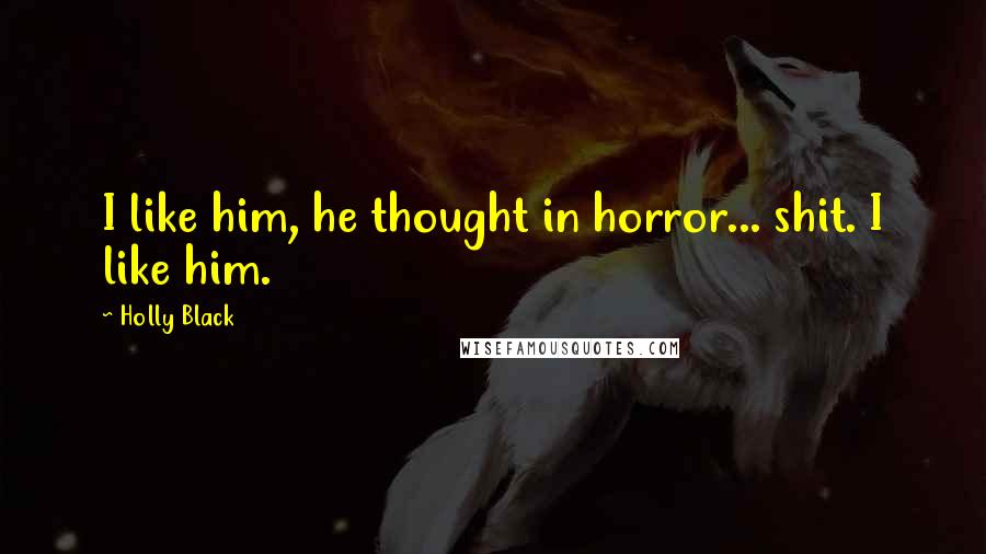 Holly Black Quotes: I like him, he thought in horror... shit. I like him.