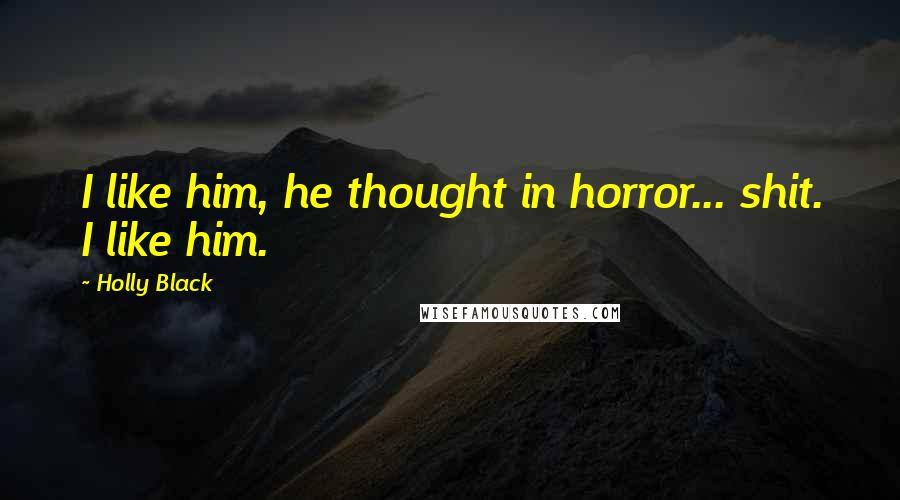 Holly Black Quotes: I like him, he thought in horror... shit. I like him.